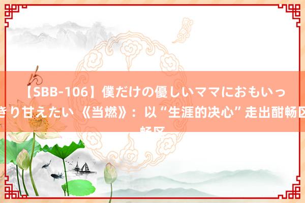 【SBB-106】僕だけの優しいママにおもいっきり甘えたい 《当燃》：以“生涯的决心”走出酣畅区