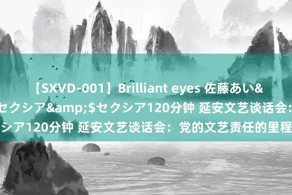 【SXVD-001】Brilliant eyes 佐藤あい</a>2006-11-01セクシア&$セクシア120分钟 延安文艺谈话会：党的文艺责任的里程碑