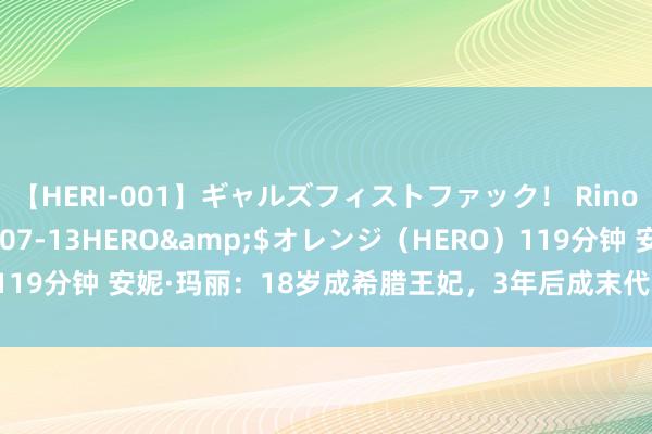 【HERI-001】ギャルズフィストファック！ Rino</a>2013-07-13HERO&$オレンジ（HERO）119分钟 安妮·玛丽：18岁成希腊王妃，3年后成末代王后，46年流一火生计