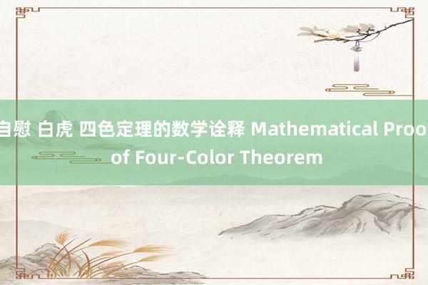 自慰 白虎 四色定理的数学诠释 Mathematical Proof of Four-Color Theorem