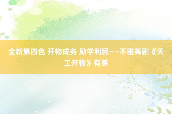 全新第四色 开物成务 励学利民——不雅舞剧《天工开物》有感