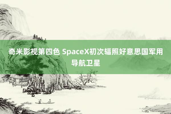 奇米影视第四色 SpaceX初次辐照好意思国军用导航卫星