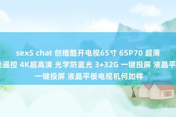 sex5 chat 创维酷开电视65寸 65P70 超薄声控护眼电视 免遥控 4K超高清 光学防蓝光 3+32G 一键投屏 液晶平板电视机何如样