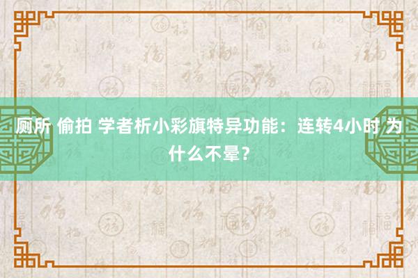 厕所 偷拍 学者析小彩旗特异功能：连转4小时 为什么不晕？