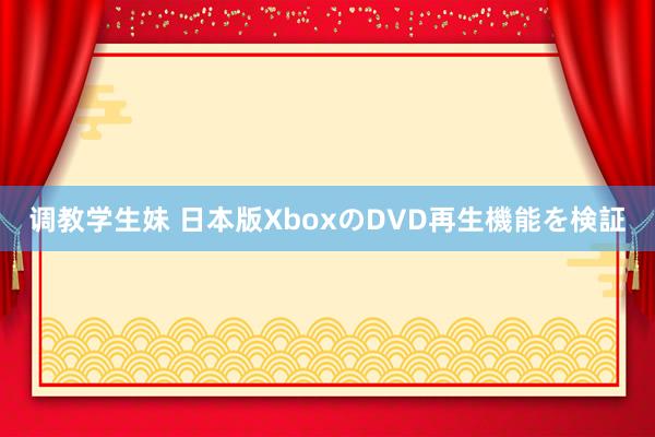 调教学生妹 日本版XboxのDVD再生機能を検証