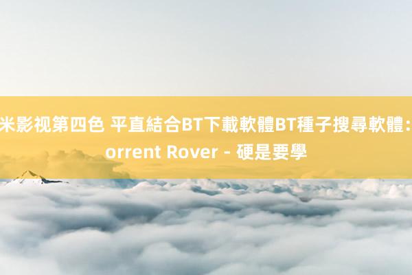 奇米影视第四色 平直結合BT下載軟體BT種子搜尋軟體：Torrent Rover - 硬是要學