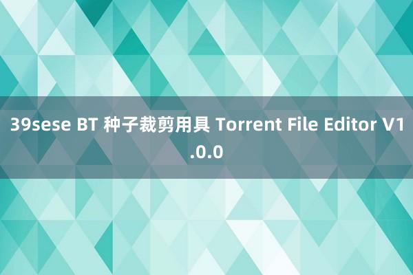 39sese BT 种子裁剪用具 Torrent File Editor V1.0.0