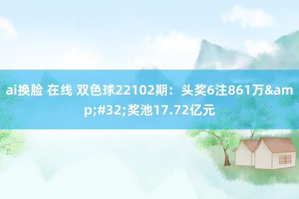 ai换脸 在线 双色球22102期：头奖6注861万&#32;奖池17.72亿元