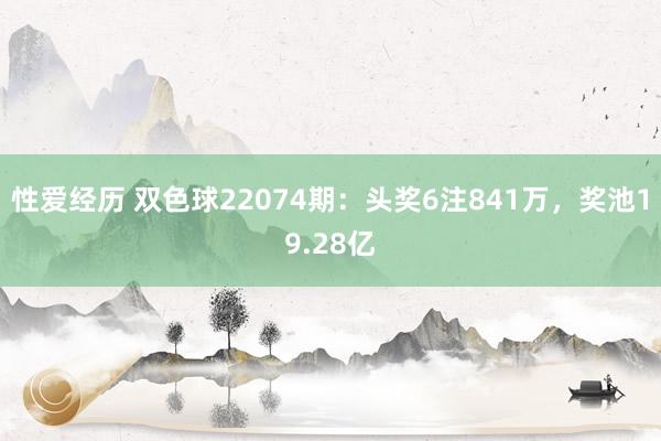 性爱经历 双色球22074期：头奖6注841万，奖池19.28亿