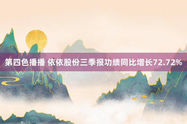 第四色播播 依依股份三季报功绩同比增长72.72%