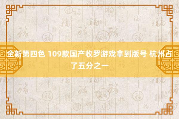 全新第四色 109款国产收罗游戏拿到版号 杭州占了五分之一