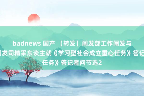 badnews 国产 【转发】阐发部工作阐发与成东谈主阐发司精采东谈主就《学习型社会成立重心任务》答记者问节选2