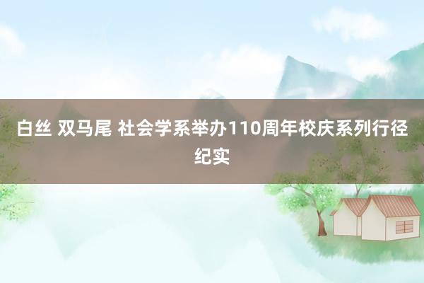 白丝 双马尾 社会学系举办110周年校庆系列行径纪实